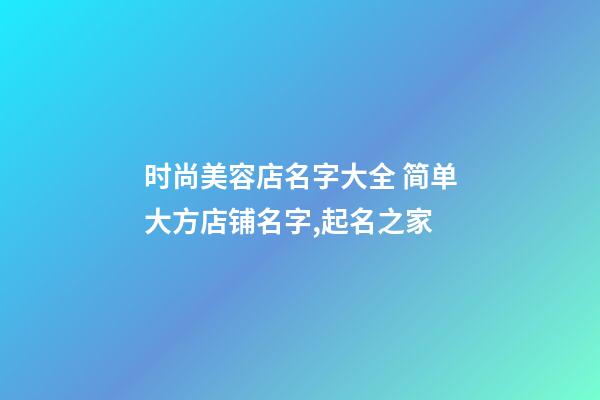 时尚美容店名字大全 简单大方店铺名字,起名之家